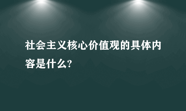 社会主义核心价值观的具体内容是什么?