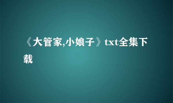 《大管家,小娘子》txt全集下载