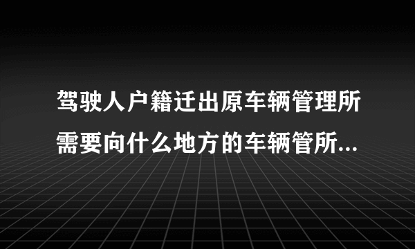 驾驶人户籍迁出原车辆管理所需要向什么地方的车辆管所提出申请