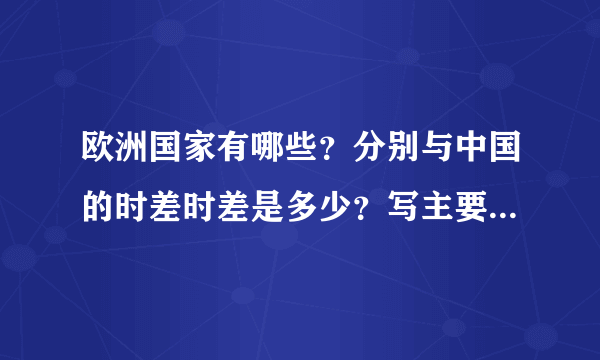 欧洲国家有哪些？分别与中国的时差时差是多少？写主要国家即可。