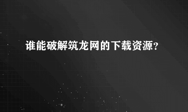 谁能破解筑龙网的下载资源？