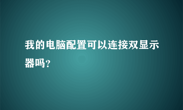 我的电脑配置可以连接双显示器吗？