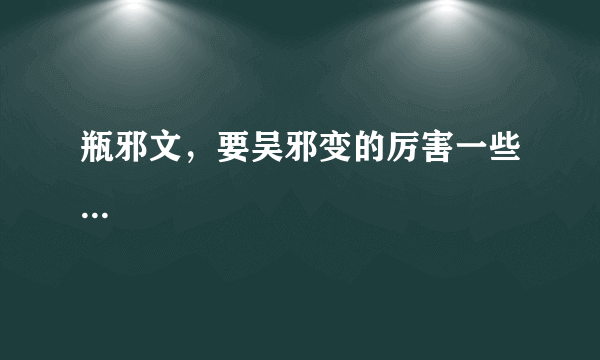 瓶邪文，要吴邪变的厉害一些...