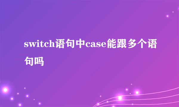 switch语句中case能跟多个语句吗