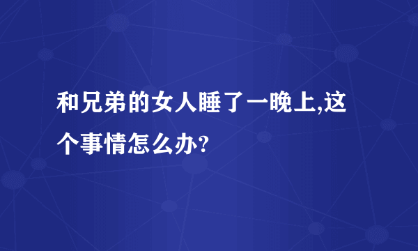 和兄弟的女人睡了一晚上,这个事情怎么办?