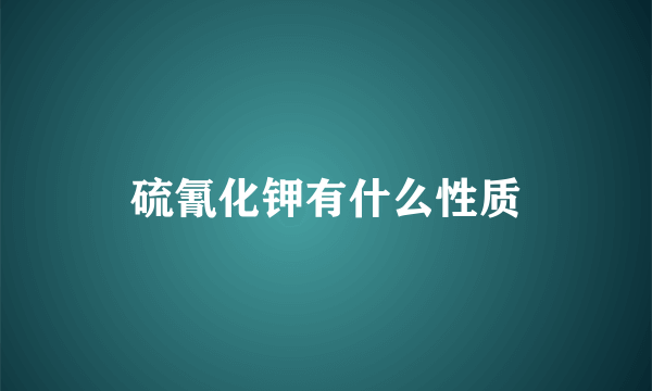 硫氰化钾有什么性质