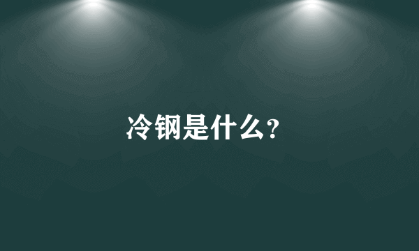 冷钢是什么？