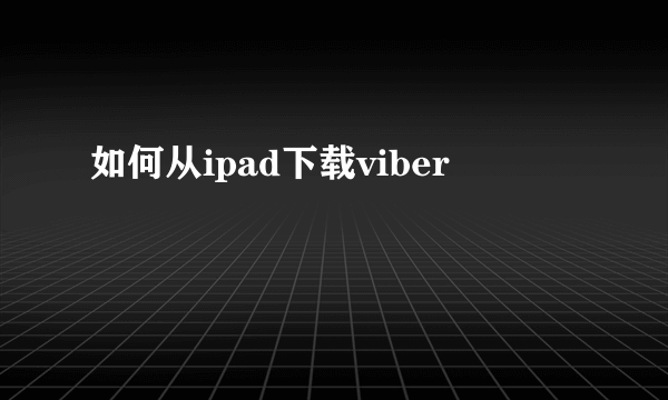 如何从ipad下载viber