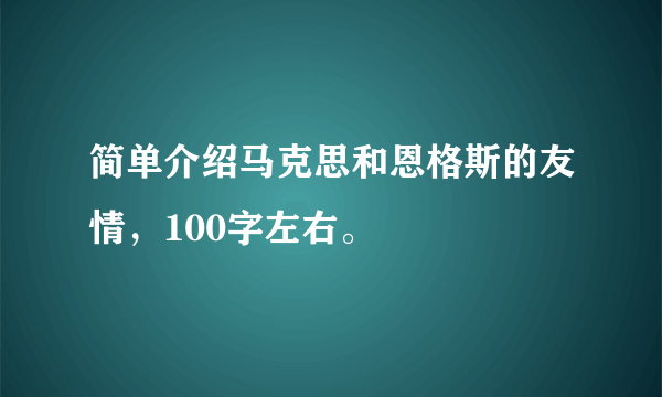 简单介绍马克思和恩格斯的友情，100字左右。