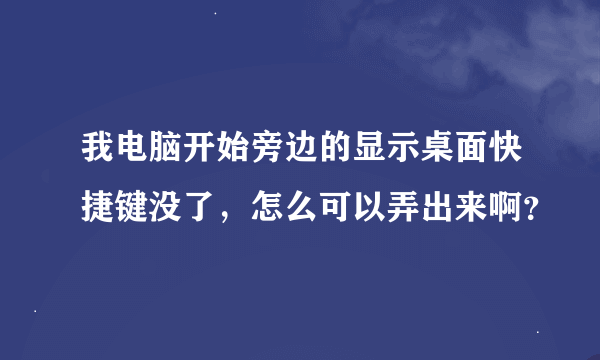 我电脑开始旁边的显示桌面快捷键没了，怎么可以弄出来啊？