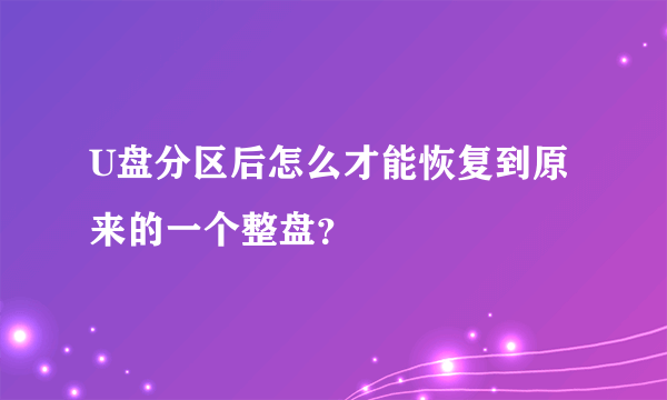 U盘分区后怎么才能恢复到原来的一个整盘？