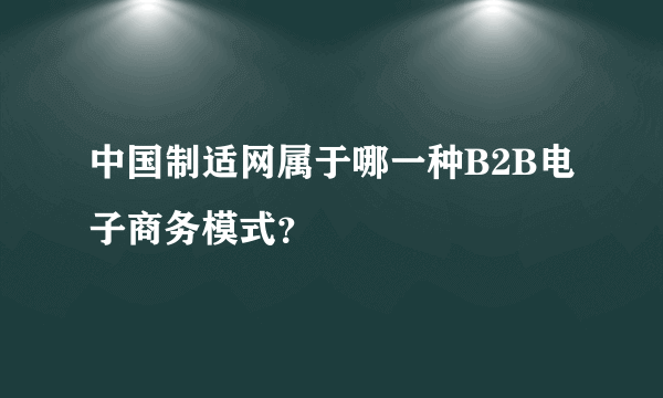 中国制适网属于哪一种B2B电子商务模式？