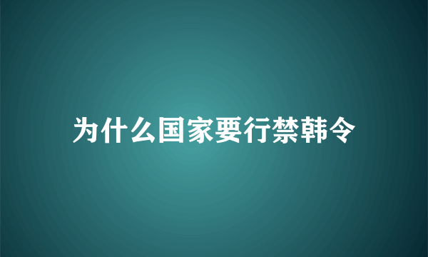 为什么国家要行禁韩令