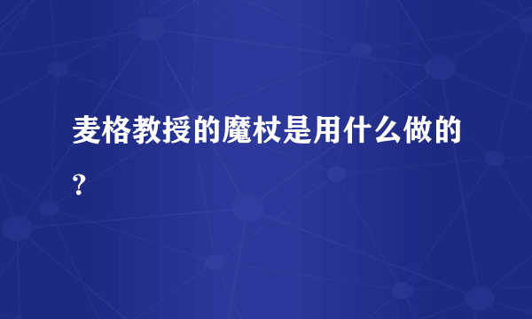 麦格教授的魔杖是用什么做的？