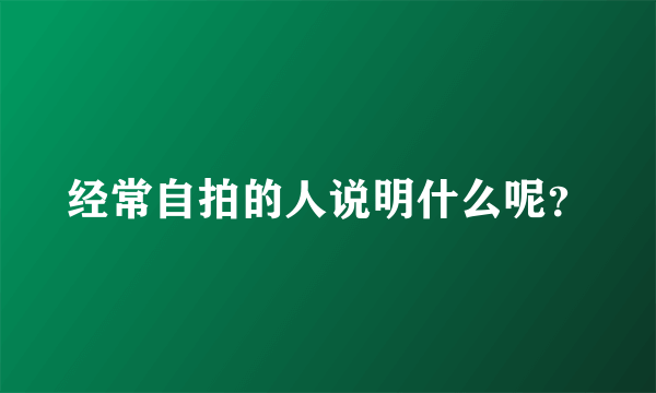 经常自拍的人说明什么呢？