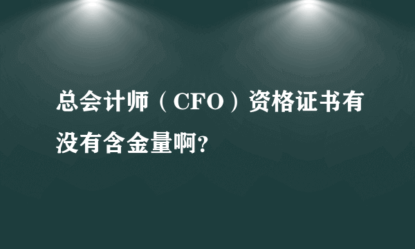 总会计师（CFO）资格证书有没有含金量啊？