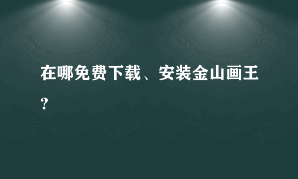 在哪免费下载、安装金山画王？