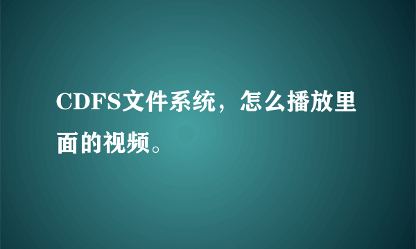 CDFS文件系统，怎么播放里面的视频。