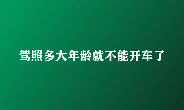 驾照多大年龄就不能开车了