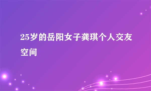 25岁的岳阳女子龚琪个人交友空间