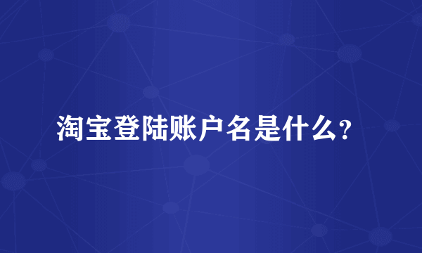 淘宝登陆账户名是什么？