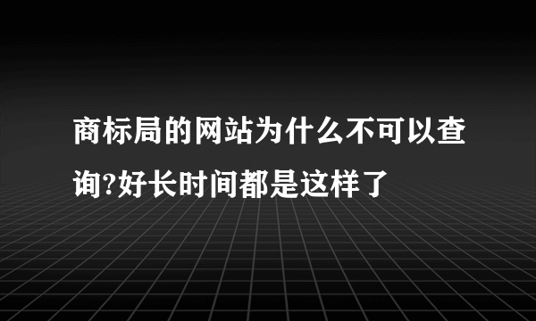 商标局的网站为什么不可以查询?好长时间都是这样了