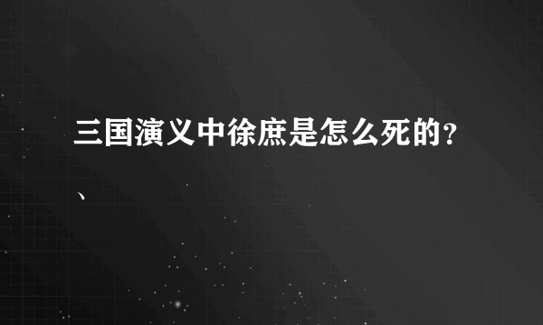 三国演义中徐庶是怎么死的？、