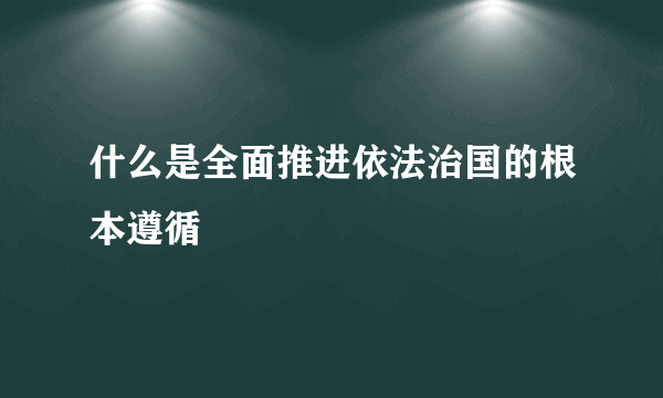 什么是全面推进依法治国的根本遵循