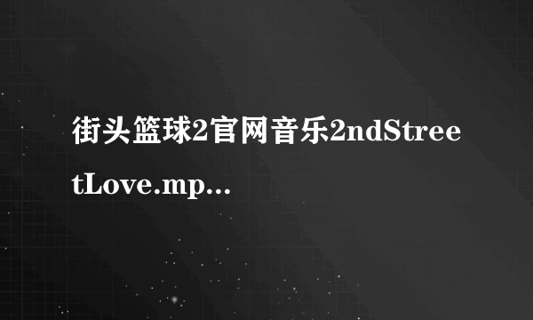 街头篮球2官网音乐2ndStreetLove.mp3能发我下吗