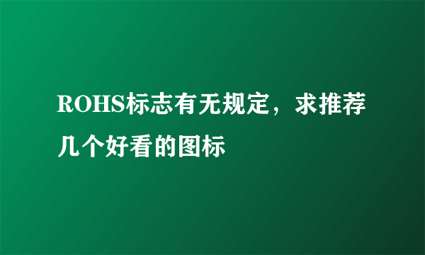 ROHS标志有无规定，求推荐几个好看的图标