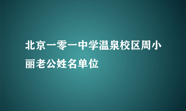 北京一零一中学温泉校区周小丽老公姓名单位