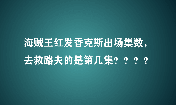 海贼王红发香克斯出场集数，去救路夫的是第几集？？？？