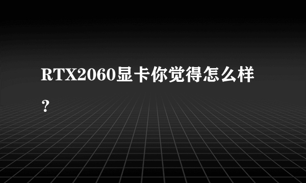 RTX2060显卡你觉得怎么样？