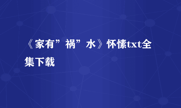 《家有”祸”水》怀愫txt全集下载