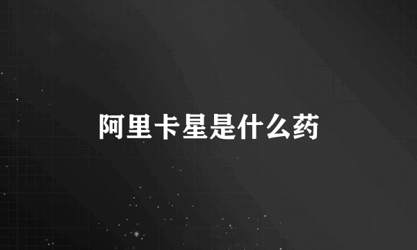 阿里卡星是什么药