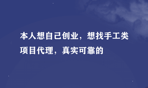 本人想自己创业，想找手工类项目代理，真实可靠的