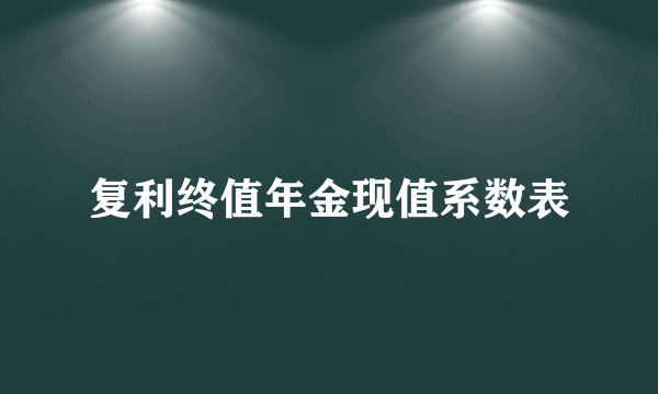 复利终值年金现值系数表