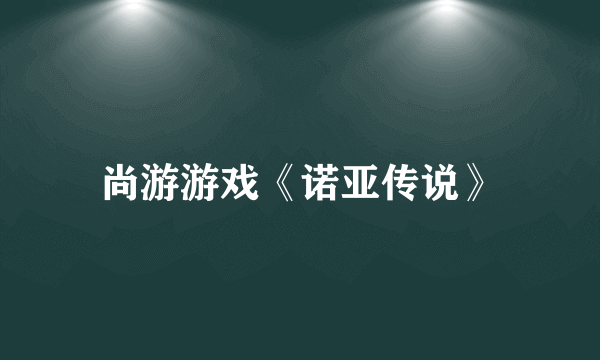 尚游游戏《诺亚传说》