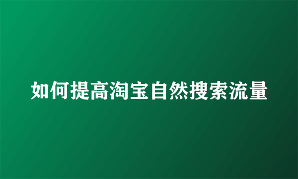 如何提高淘宝自然搜索流量