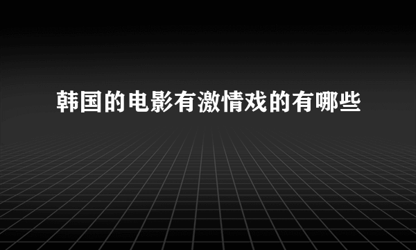 韩国的电影有激情戏的有哪些