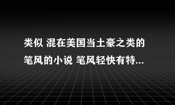 类似 混在美国当土豪之类的笔风的小说 笔风轻快有特色的 不要刻意种马装叉