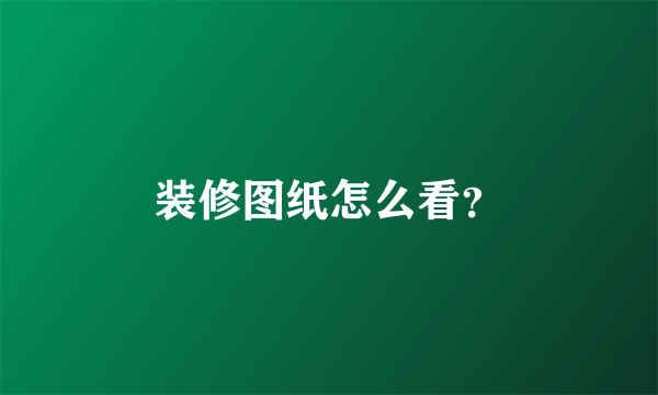 装修图纸怎么看？