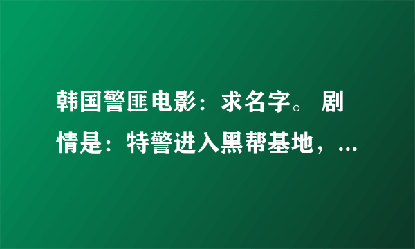 韩国警匪电影：求名字。 剧情是：特警进入黑帮基地，被伏击，最后是通过精彩的格斗冲出来的