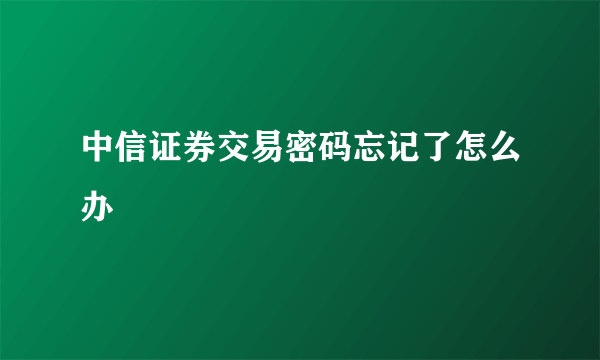 中信证券交易密码忘记了怎么办