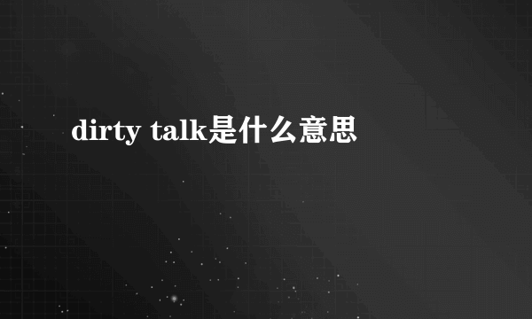 dirty talk是什么意思