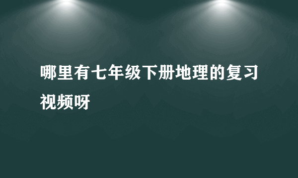 哪里有七年级下册地理的复习视频呀