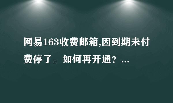 网易163收费邮箱,因到期未付费停了。如何再开通？急！！！！！谢谢！！！