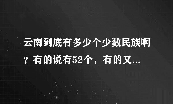 云南到底有多少个少数民族啊？有的说有52个，有的又说25个，到底有多