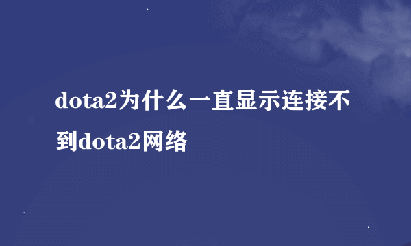 dota2为什么一直显示连接不到dota2网络