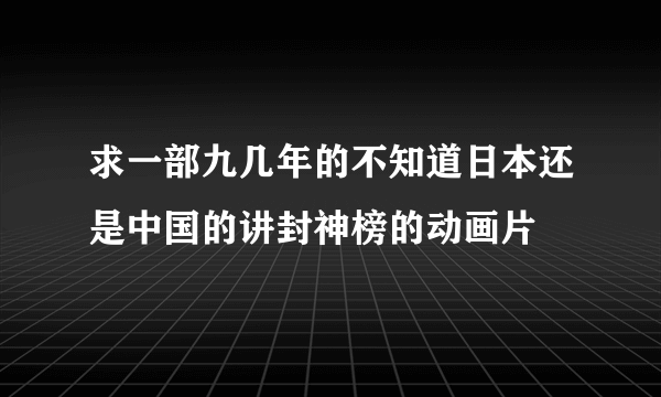 求一部九几年的不知道日本还是中国的讲封神榜的动画片